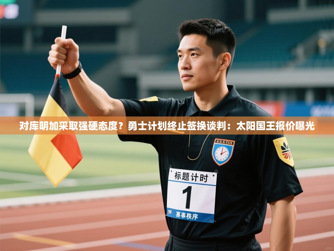 对库明加采取强硬态度?勇士计划终止签换谈判:太阳国王报价曝光 第1张