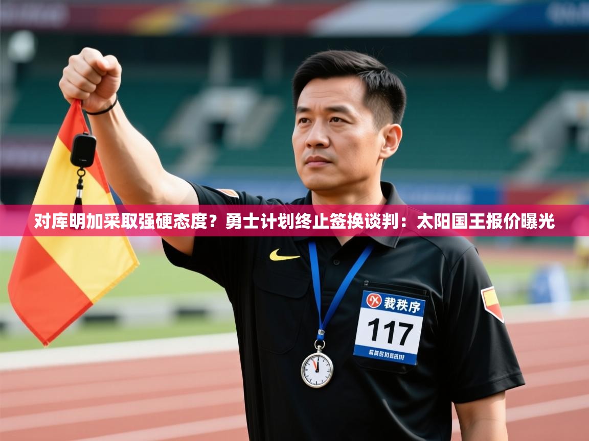 对库明加采取强硬态度?勇士计划终止签换谈判:太阳国王报价曝光 第2张