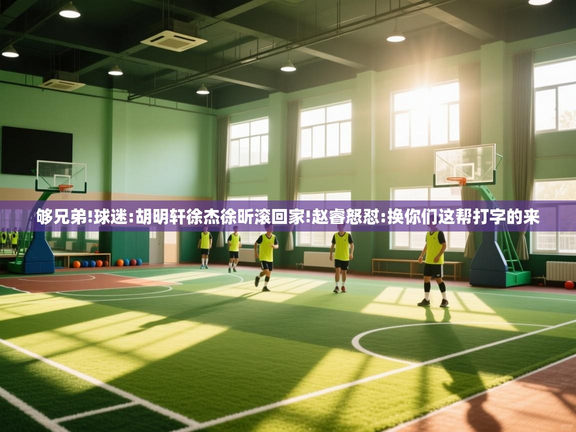 够兄弟!球迷:胡明轩徐杰徐昕滚回家!赵睿怒怼:换你们这帮打字的来 第2张