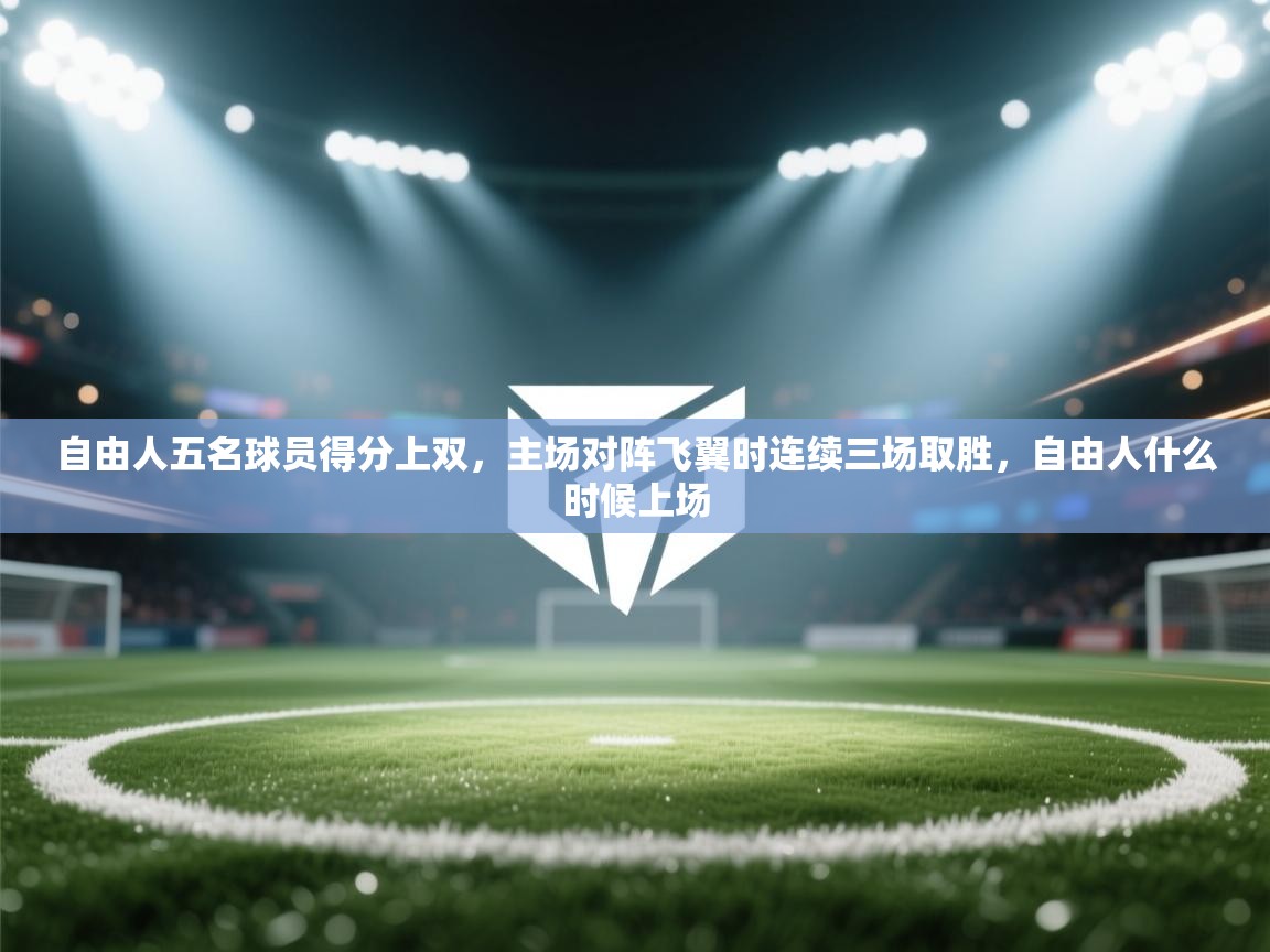 自由人五名球员得分上双，主场对阵飞翼时连续三场取胜，自由人什么时候上场  第1张
