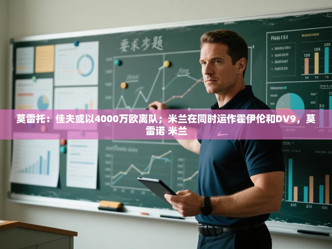 莫雷托:佳夫或以4000万欧离队;米兰在同时运作霍伊伦和DV9,莫雷诺 米兰 第2张